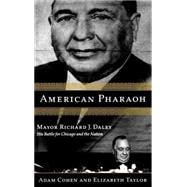 American Pharaoh Mayor Richard J. Daley - His Battle for Chicago and the Nation