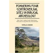 Pondering Four Controversial Sites in Biblical Archeology : Eden, Noah's Landing, Joseph's Main Granary, the Exodus Crossing Point with A New Mt. Horeb