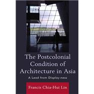 The Postcolonial Condition of Architecture in Asia A Lead from Display-ness