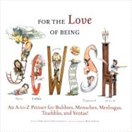 For the Love of Being Jewish An A-to-Z Primer for Bubbies, Mensches, Meshugas, Tzaddiks, and Yentas!