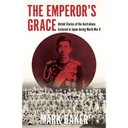 The Emperor's Grace Untold Stories of the Australians Enslaved in Japan during World War II