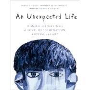 An Unexpected Life A Mother and Son's Story of Love, Determination, Autism, and Art