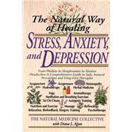 The Natural Way of Healing Stress, Anxiety, and Depression From Phobias to Sleeplessness to Tension Headaches--A Comprehensive Guide to Safe, Natural Prevention and Drug-Free Therapies