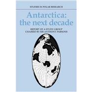 Antarctica: The Next Decade: Report of a Group Study Chaired by Sir Anthony Parsons