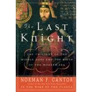 The Last Knight: The Twilight of the Middle Ages and the Birth of the Modern Era