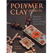 Polymer Clay Projects Fabulous Jewellery, Accessories, & Home Decor