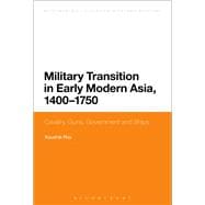 Military Transition in Early Modern Asia, 1400-1750 Cavalry, Guns, Government and Ships