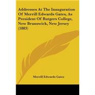 Addresses at the Inauguration of Merrill Edwards Gates, As President of Rutgers College, New Brunswick, New Jersey