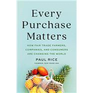Every Purchase Matters How Fair Trade Farmers, Companies, and Consumers Are Changing the World