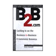B2B.Com: Cashing-In on the Business-To-Business E-Commerce Bonanza