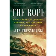 The Rope A True Story of Murder, Heroism, and the Dawn of the NAACP