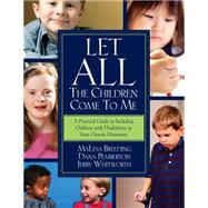 Let All the Children Come to Me : A Practical Guide Including Children with Disabilities in Your Church Ministries