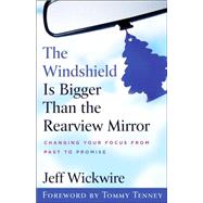 Windshield Is Bigger Than the Rearview Mirror : Changing Your Focus from Past to Promise
