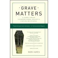Grave Matters A Journey Through the Modern Funeral Industry to a Natural Way of Burial
