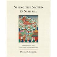 Seeing the Sacred in Samsara An Illustrated Guide to the Eighty-Four Mahasiddhas