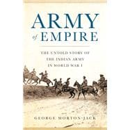 Army of Empire The Untold Story of the Indian Army in World War I