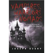 Vampires, Warriors and Nomads The History, Mythology and Folklore of the Hungarians