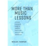 More than Music Lessons A Studio Teacher's Guide to Parents, Practicing, Projects, and Character