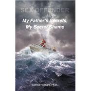 Sex Offender: My FatheraEUR(tm)s Secrets, My Secret Shame