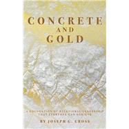 Concrete and Gold A Foundation of Relational Leadership that Everyone Can Achieve