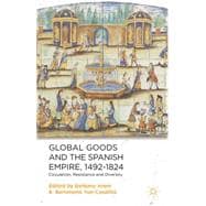 Global Goods and the Spanish Empire, 1492-1824 Circulation, Resistance and Diversity