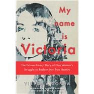 My Name is Victoria The Extraordinary Story of one Woman's Struggle to Reclaim her True Identity