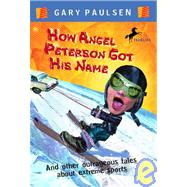 How Angel Peterson Got His Name: And Other Outrageous Tales About Extreme Sports