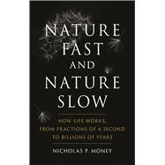 Nature Fast and Nature Slow: How Life Works, from Fractions of a Second to Billions of Years