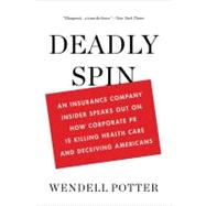 Deadly Spin An Insurance Company Insider Speaks Out on How Corporate PR Is Killing Health Care and Deceiving Americans