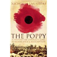 The Poppy A History of Conflict, Loss, Remembrance, and Redemption