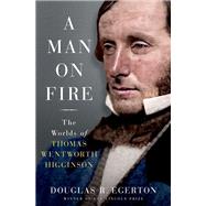 A Man on Fire The Worlds of Thomas Wentworth Higginson