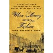 When Money Was In Fashion Henry Goldman, Goldman Sachs, and the Founding of Wall Street