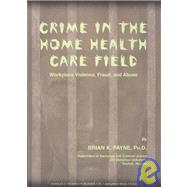 Crime in the Home Health Care Field : Workplace Violence, Fraud, and Abuse