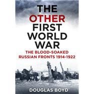 The Other First World War The Blood-soaked Russian Fronts 1914-1922