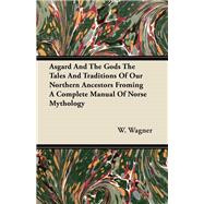 Asgard and the Gods the Tales and Traditions of Our Northern Ancestors Froming a Complete Manual of Norse Mythology