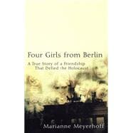 Four Girls from Berlin : A True Story of a Friendship That Defied the Holocaust