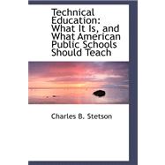 Technical Education : What It Is, and What American Public Schools Should Teach
