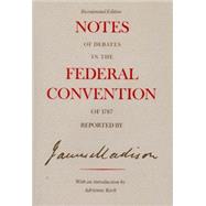 Notes of Debates in the Federal Convention of 1787 Reported by James Madison