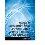 Apologia Del Commendatore Annibal Caro Contra Lodovico Castelvetro : Pubblicata dall'autore sotto Il
