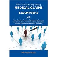 How to Land a Top-paying Medical Claims Examiners Job: Your Complete Guide to Opportunities, Resumes and Cover Letters, Interviews, Salaries, Promotions, What to Expect from Recruiters and More