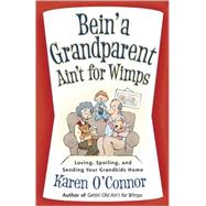 Bein' a Grandparent Ain't for Wimps : Loving, Spoiling, and Sending Your Grandkids Home
