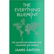 The Everything Blueprint Processing Power, Politics, and the Microchip Design that Conquered the World