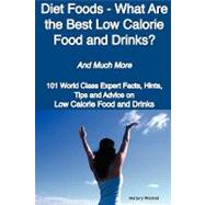 Diet Foods - What Are the Best Low Calorie Food and Drinks? - and Much More: 101 World Class Expert Facts, Hints, Tips and Advice on Low Calorie Food and Drinks