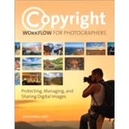 Copyright Workflow for Photographers Protecting, Managing, and Sharing Digital Images