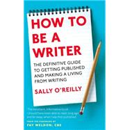 How To Be A Writer The definitive guide to getting published and making a living from writing