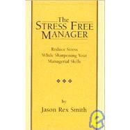 The Stress Free Manager: Reduce Stress While Sharpening Your Managerial Skills