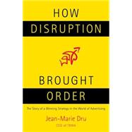 How Disruption Brought Order : The Story of a Winning Strategy in the World of Advertising