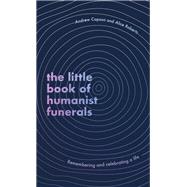 The Little Book of Humanist Funerals Remembering and celebrating a life