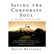 Saving the Corporate Soul - And (Who Knows?) Maybe Your Own : Eight Principles for Creating and Preserving Integrity and Profitability Without Selling Out