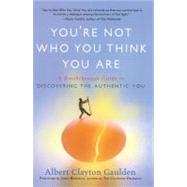 You're Not Who You Think You Are : A Breakthrough Guide to Discovering the Authentic You